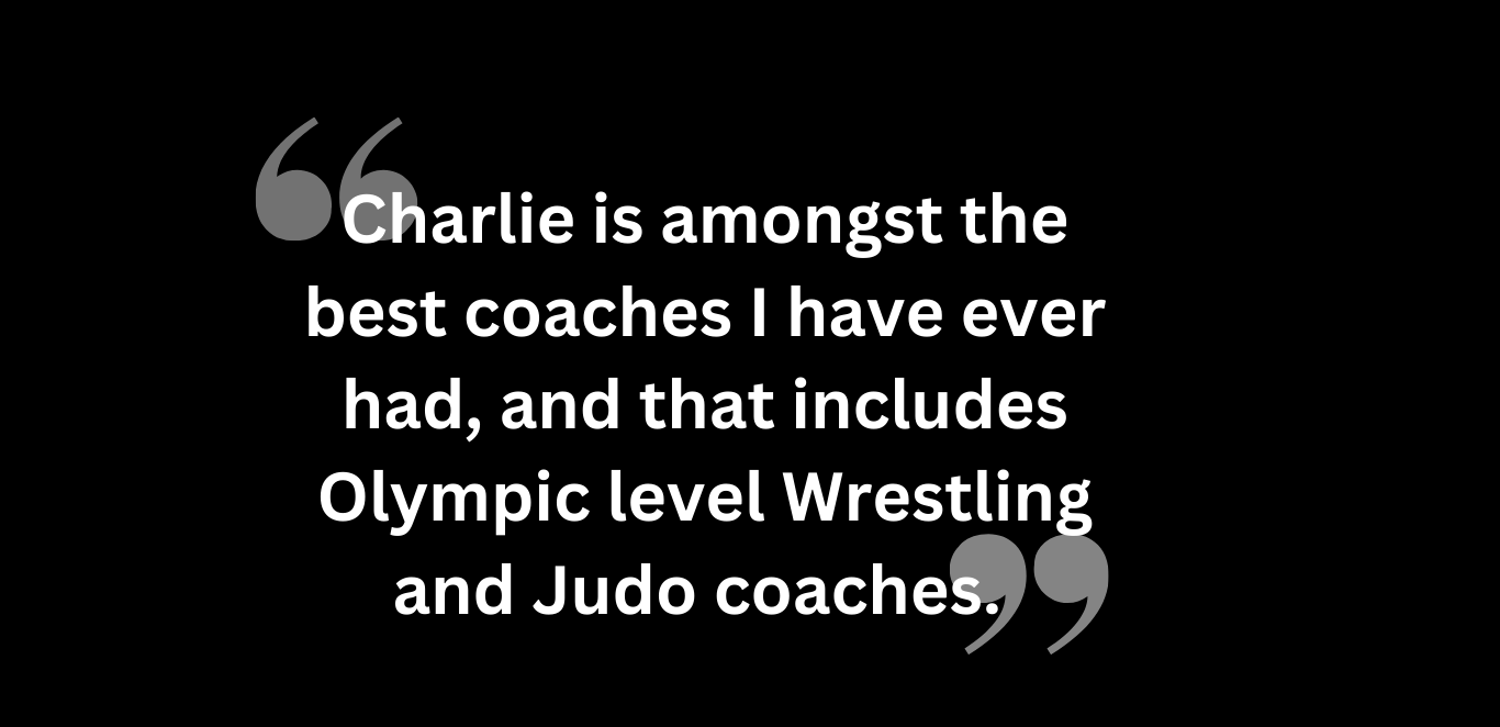 Charlie is amongst the best coaches I have ever had, and that includes Olympic level Wrestling and Judo coaches(2) Charlie is amongst the best coaches I have ever had and that includes Olympic level Wrestling and Judo coaches2